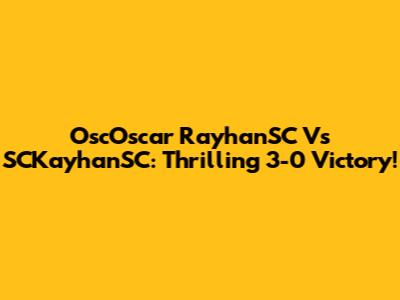 OscOscar RayhanSC Vs SCKayhanSC: Thrilling 3-0 Victory!