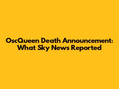 OscQueen Death Announcement: What Sky News Reported