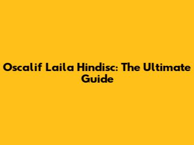 Oscalif Laila Hindisc: The Ultimate Guide