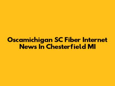 Oscamichigan SC Fiber Internet News In Chesterfield MI