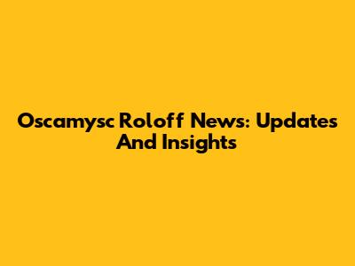 Oscamysc Roloff News: Updates And Insights