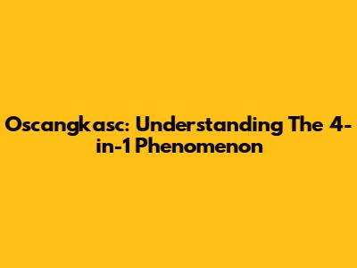 Oscangkasc: Understanding The 4-in-1 Phenomenon