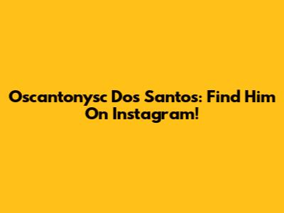 Oscantonysc Dos Santos: Find Him On Instagram!