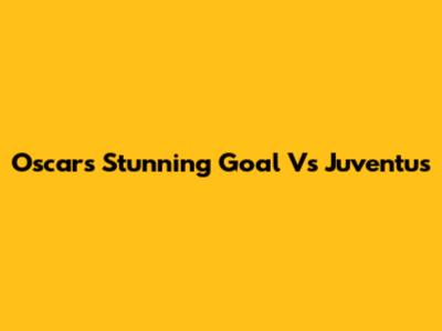 Oscar's Stunning Goal Vs Juventus