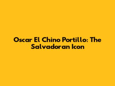 Oscar 'El Chino' Portillo: The Salvadoran Icon