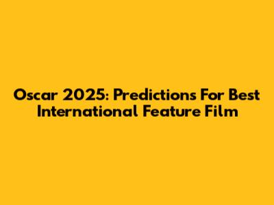 Oscar 2025: Predictions For Best International Feature Film
