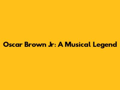 Oscar Brown Jr: A Musical Legend