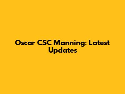Oscar CSC Manning: Latest Updates