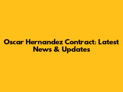 Oscar Hernandez Contract: Latest News & Updates