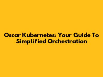 Oscar Kubernetes: Your Guide To Simplified Orchestration