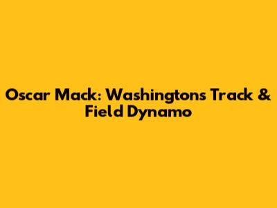 Oscar Mack: Washington's Track & Field Dynamo