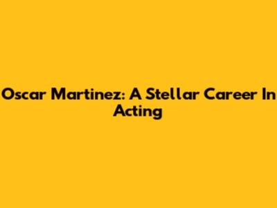 Oscar Martinez: A Stellar Career In Acting