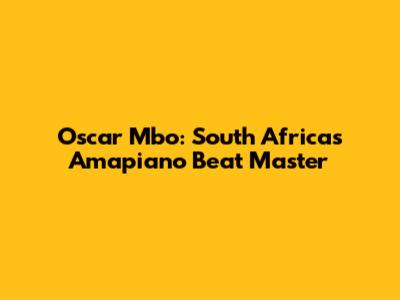 Oscar Mbo: South Africa's Amapiano Beat Master