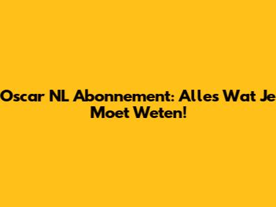 Oscar NL Abonnement: Alles Wat Je Moet Weten!