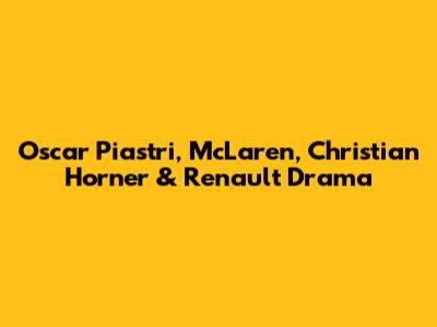 Oscar Piastri, McLaren, Christian Horner & Renault Drama