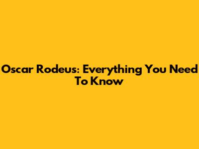 Oscar Rodeus: Everything You Need To Know