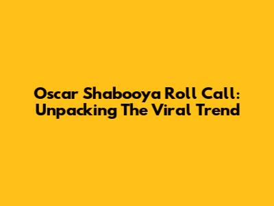 Oscar Shabooya Roll Call: Unpacking The Viral Trend