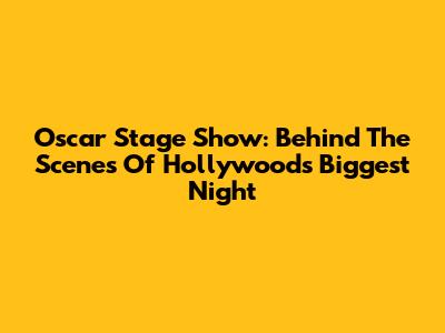 Oscar Stage Show: Behind The Scenes Of Hollywood's Biggest Night