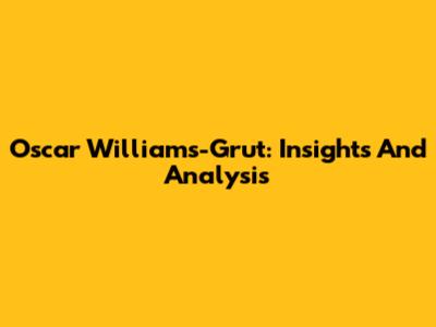Oscar Williams-Grut: Insights And Analysis