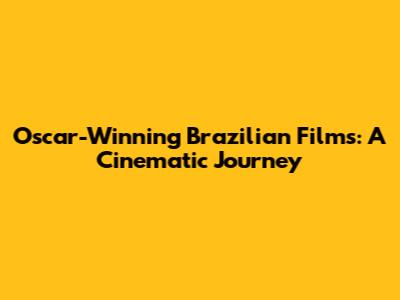 Oscar-Winning Brazilian Films: A Cinematic Journey