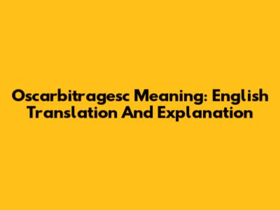 Oscarbitragesc Meaning: English Translation And Explanation