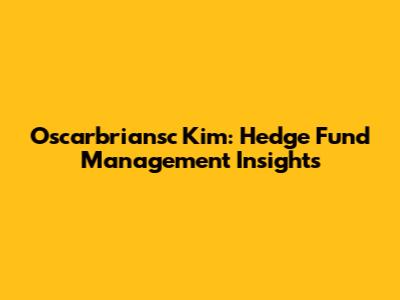 Oscarbriansc Kim: Hedge Fund Management Insights