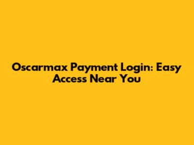 Oscarmax Payment Login: Easy Access Near You