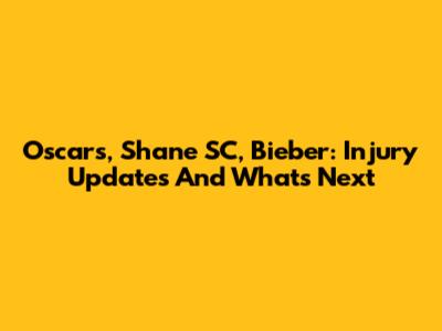 Oscars, Shane SC, Bieber: Injury Updates And What's Next