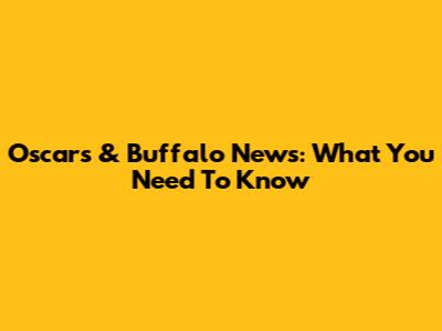 Oscars & Buffalo News: What You Need To Know