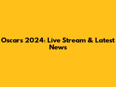Oscars 2024: Live Stream & Latest News