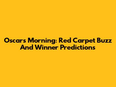 Oscars Morning: Red Carpet Buzz And Winner Predictions