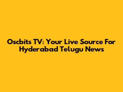 Oscbits TV: Your Live Source For Hyderabad Telugu News