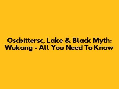 Oscbittersc, Lake & Black Myth: Wukong - All You Need To Know