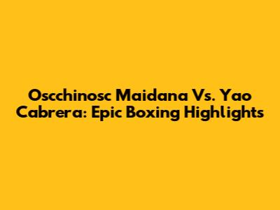 Oscchinosc Maidana Vs. Yao Cabrera: Epic Boxing Highlights