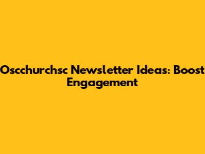 Oscchurchsc Newsletter Ideas: Boost Engagement