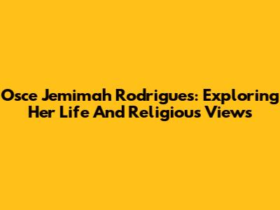 Osce Jemimah Rodrigues: Exploring Her Life And Religious Views