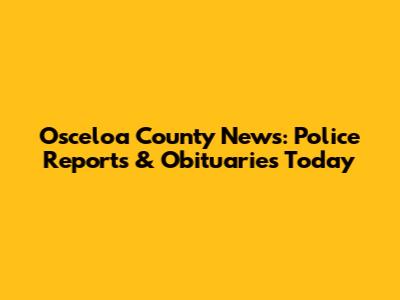 Osceloa County News: Police Reports & Obituaries Today