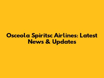 Osceola Spiritsc Airlines: Latest News & Updates