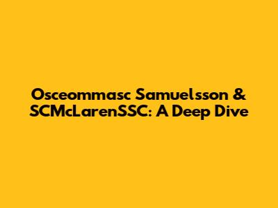 Osceommasc Samuelsson & SCMcLarenSSC: A Deep Dive