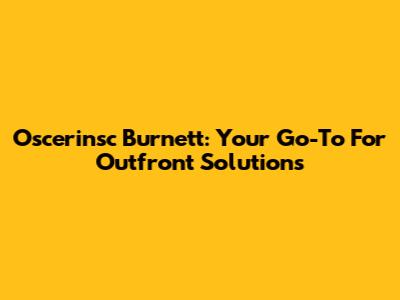 Oscerinsc Burnett: Your Go-To For Outfront Solutions
