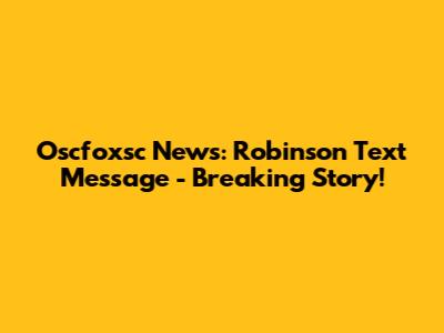 Oscfoxsc News: Robinson Text Message - Breaking Story!