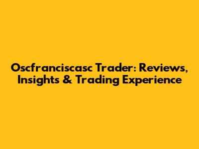 Oscfranciscasc Trader: Reviews, Insights & Trading Experience