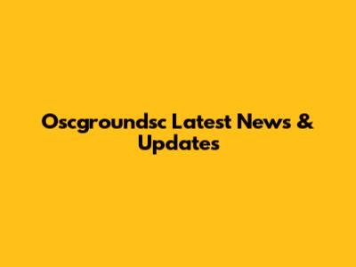 Oscgroundsc Latest News & Updates
