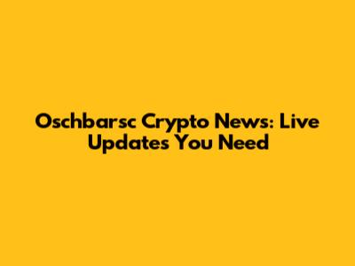 Oschbarsc Crypto News: Live Updates You Need