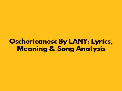 Oschericanesc By LANY: Lyrics, Meaning & Song Analysis