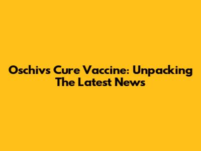 Oschivs Cure Vaccine: Unpacking The Latest News