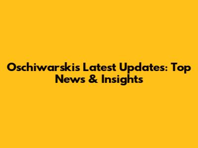Oschiwarski's Latest Updates: Top News & Insights