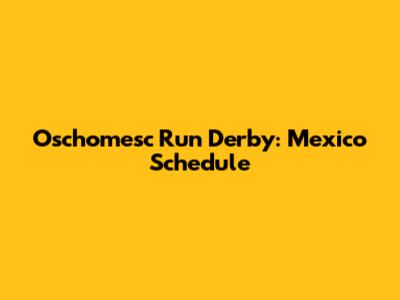 Oschomesc Run Derby: Mexico Schedule