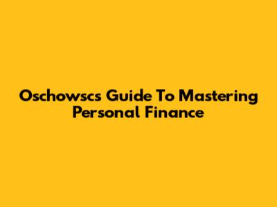 Oschowsc's Guide To Mastering Personal Finance