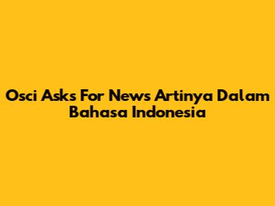 Osci Asks For News Artinya Dalam Bahasa Indonesia